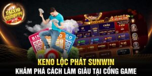 Keno Lộc Phát Sunwin - Khám phá cách làm giàu tại cổng game